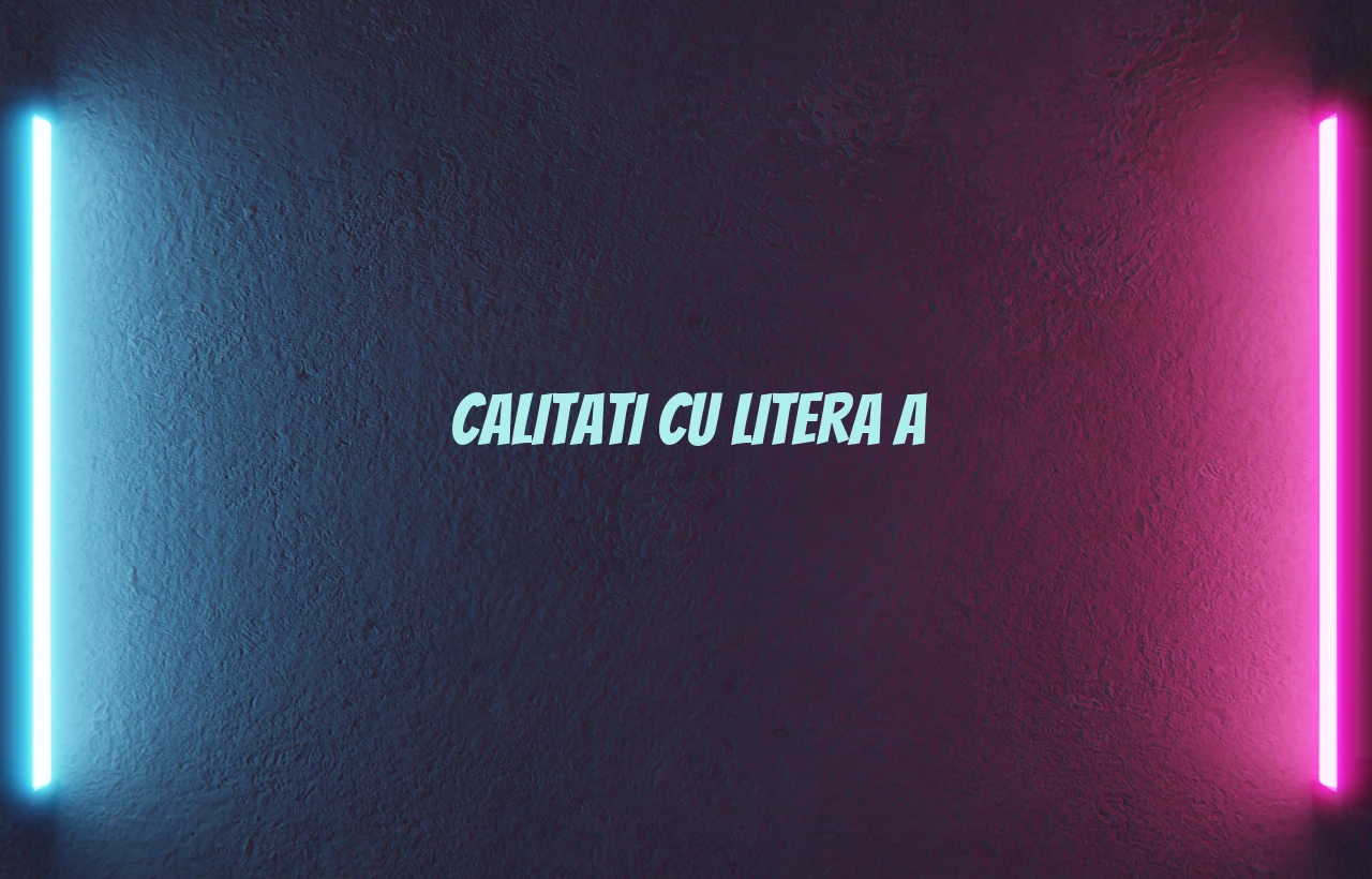 calitati cu litera a