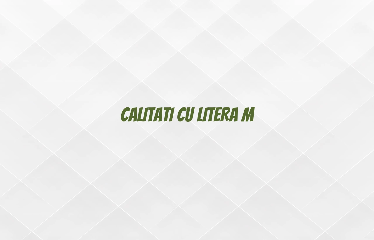 calitati cu litera m