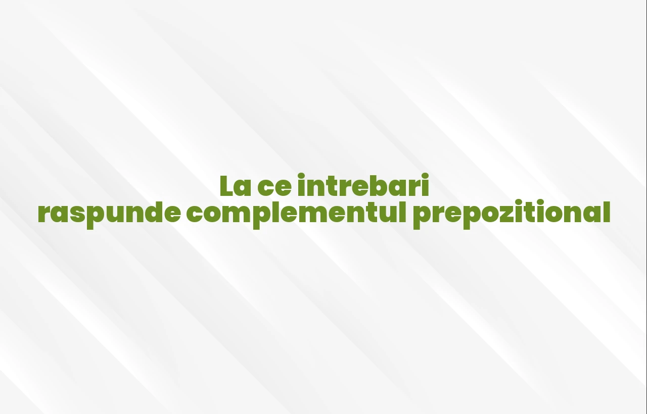 la ce intrebari raspunde complementul prepozitional