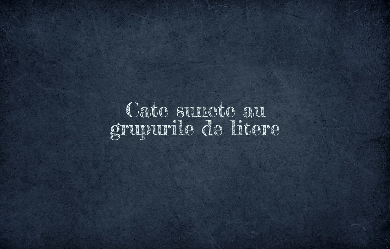 cate sunete au grupurile de litere