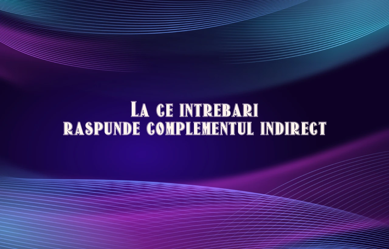 la ce intrebari raspunde complementul indirect